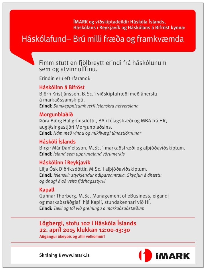 ÍMARK og viðskiptadeildir Háskóla Íslands, Háskólans í Reykjavík og Háskólans á Bifröst kynna:
Háskólafund - Brú milli fræða og praktík.
Fimm örstutt (10 mín) og fjölbreytt erindi af aðilum úr háskólunum annarsvegar og aðilum úr atvinnulífinu hinsvegar